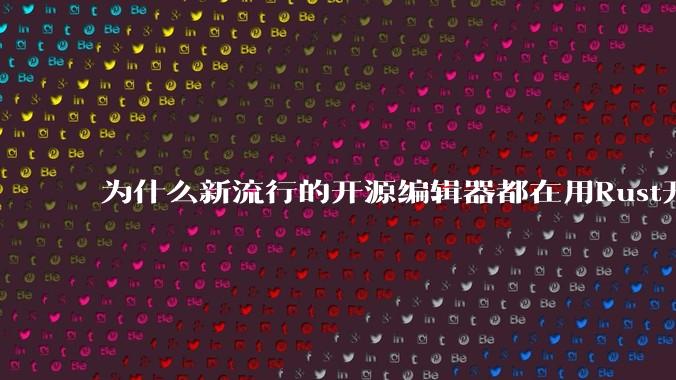 为什么新流行的开源编辑器都在用Rust开发？