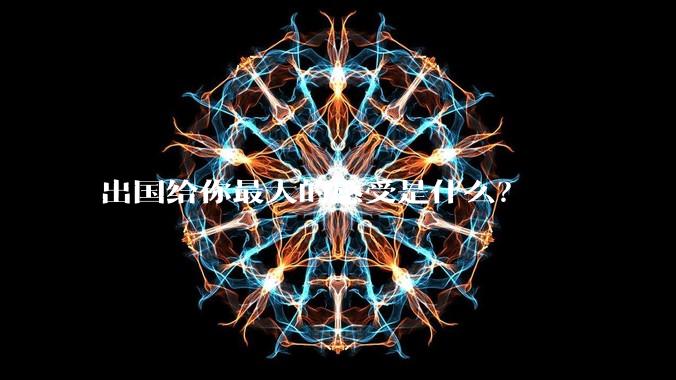 出国给你最大的感受是什么？