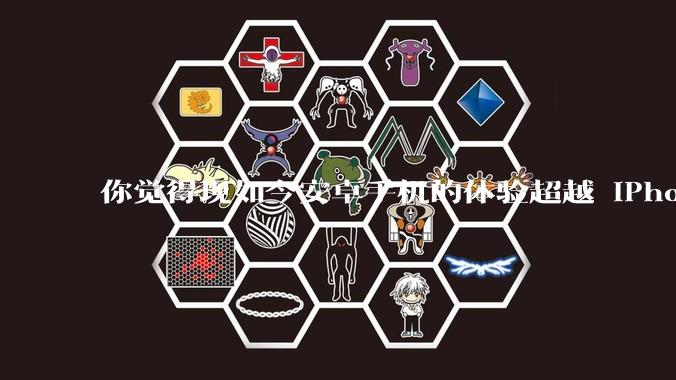 你觉得现如今安卓手机的体验超越 iPhone 了吗？