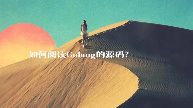 如何阅读Golang的源码？